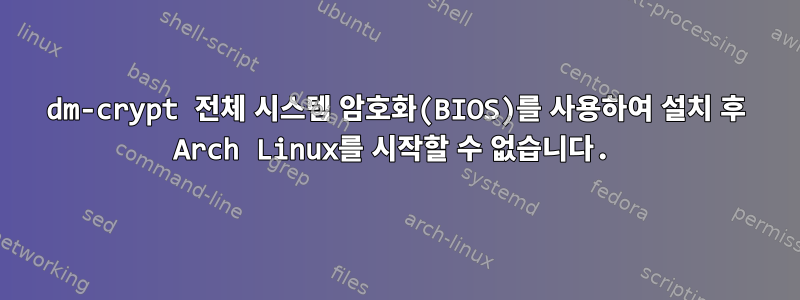 dm-crypt 전체 시스템 암호화(BIOS)를 사용하여 설치 후 Arch Linux를 시작할 수 없습니다.