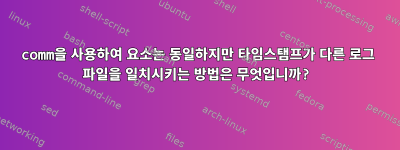 comm을 사용하여 요소는 동일하지만 타임스탬프가 다른 로그 파일을 일치시키는 방법은 무엇입니까?