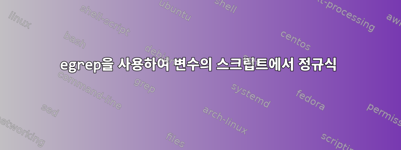 egrep을 사용하여 변수의 스크립트에서 정규식