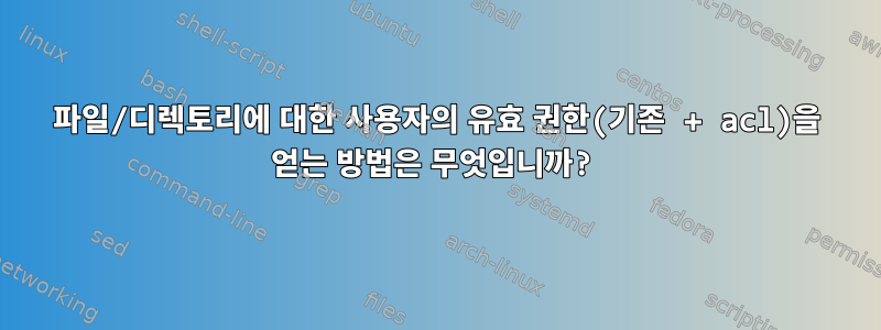 파일/디렉토리에 대한 사용자의 유효 권한(기존 + acl)을 얻는 방법은 무엇입니까?