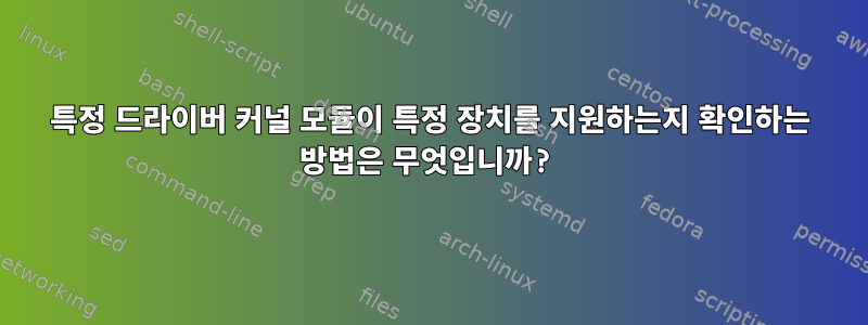 특정 드라이버 커널 모듈이 특정 장치를 지원하는지 확인하는 방법은 무엇입니까?