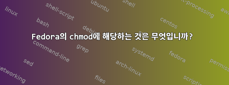 Fedora의 chmod에 해당하는 것은 무엇입니까?