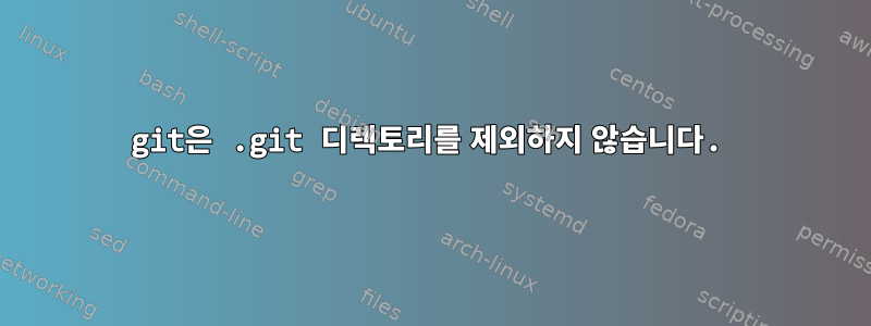 git은 .git 디렉토리를 제외하지 않습니다.