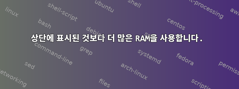 상단에 표시된 것보다 더 많은 RAM을 사용합니다.