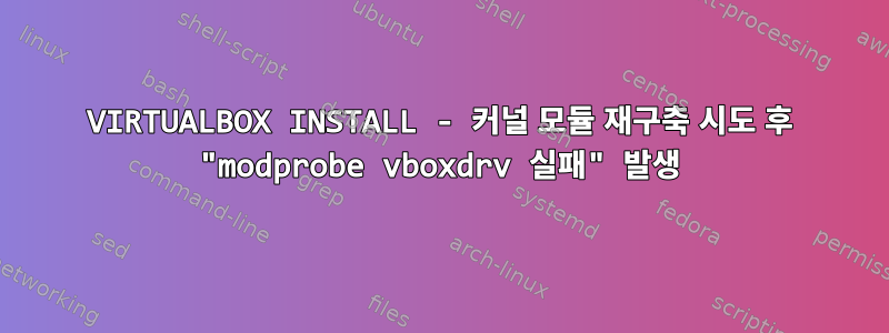 VIRTUALBOX INSTALL - 커널 모듈 재구축 시도 후 "modprobe vboxdrv 실패" 발생