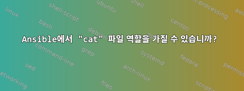 Ansible에서 "cat" 파일 역할을 가질 수 있습니까?