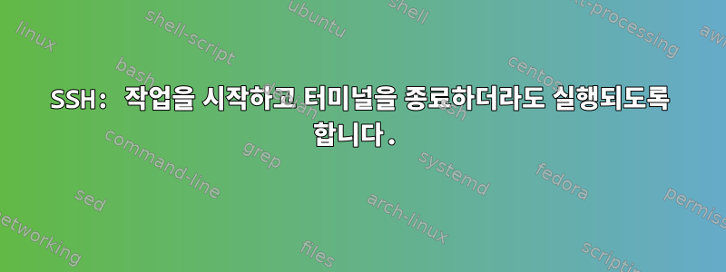 SSH: 작업을 시작하고 터미널을 종료하더라도 실행되도록 합니다.