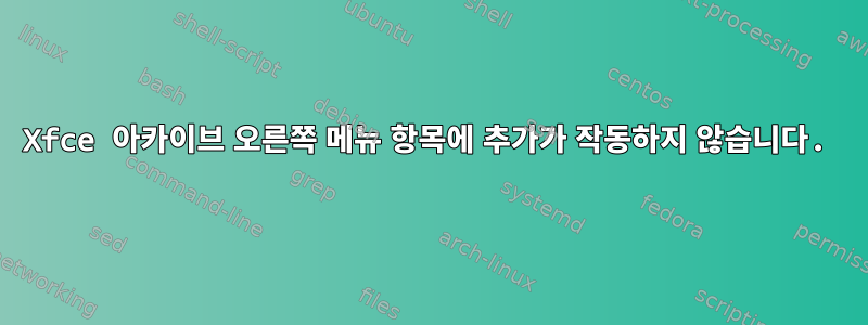 Xfce 아카이브 오른쪽 메뉴 항목에 추가가 작동하지 않습니다.