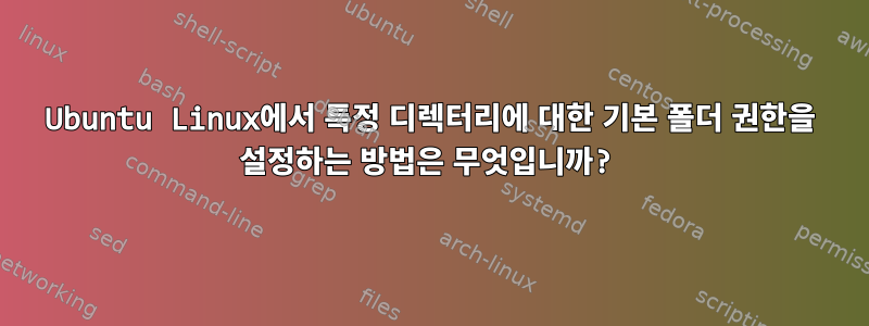 Ubuntu Linux에서 특정 디렉터리에 대한 기본 폴더 권한을 설정하는 방법은 무엇입니까?