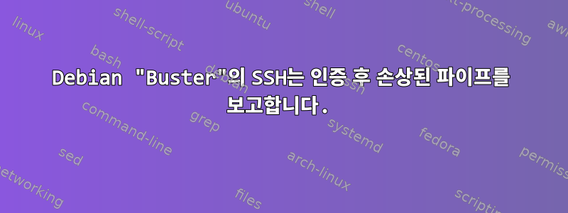 Debian "Buster"의 SSH는 인증 후 손상된 파이프를 보고합니다.