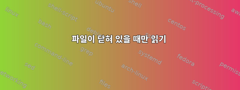 파일이 닫혀 있을 때만 읽기