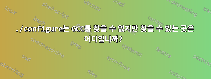 ./configure는 GCC를 찾을 수 없지만 찾을 수 있는 곳은 어디입니까?