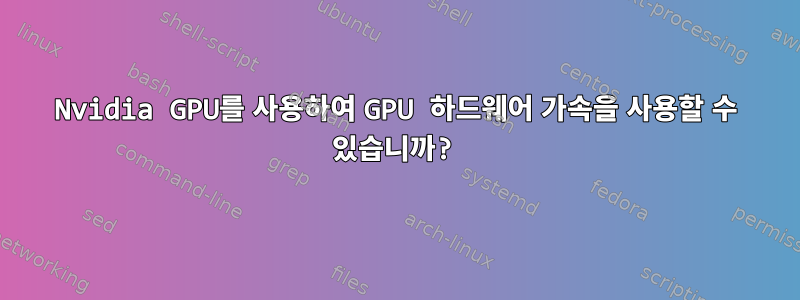 Nvidia GPU를 사용하여 GPU 하드웨어 가속을 사용할 수 있습니까?