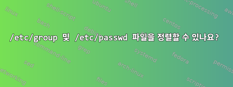 /etc/group 및 /etc/passwd 파일을 정렬할 수 있나요?