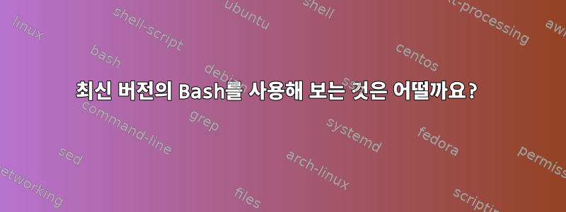 최신 버전의 Bash를 사용해 보는 것은 어떨까요?