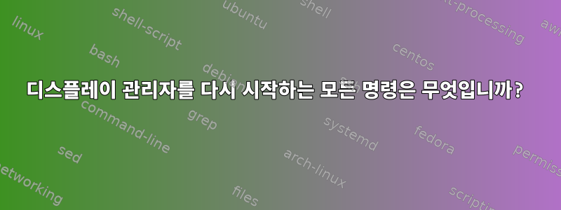 디스플레이 관리자를 다시 시작하는 모든 명령은 무엇입니까?