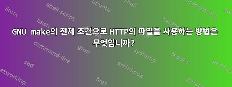 GNU make의 전제 조건으로 HTTP의 파일을 사용하는 방법은 무엇입니까?