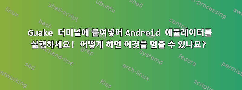 Guake 터미널에 붙여넣어 Android 에뮬레이터를 실행하세요! 어떻게 하면 이것을 멈출 수 있나요?