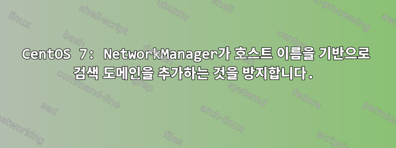 CentOS 7: NetworkManager가 호스트 이름을 기반으로 검색 도메인을 추가하는 것을 방지합니다.