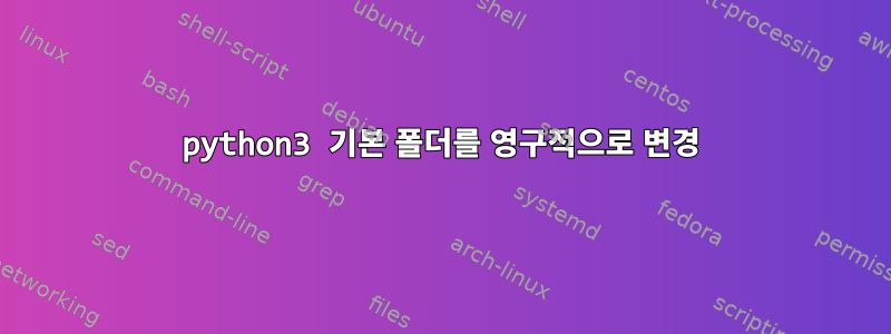 python3 기본 폴더를 영구적으로 변경