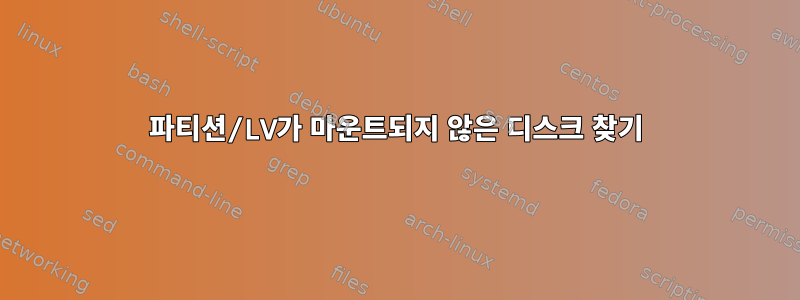 파티션/LV가 마운트되지 않은 디스크 찾기