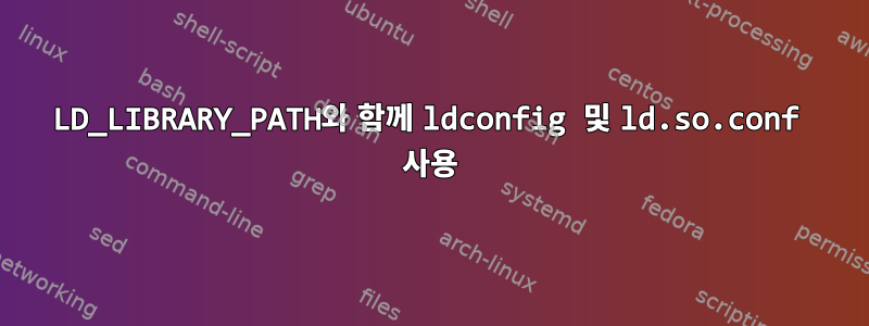 LD_LIBRARY_PATH와 함께 ldconfig 및 ld.so.conf 사용