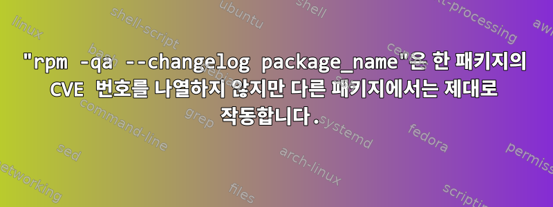 "rpm -qa --changelog package_name"은 한 패키지의 CVE 번호를 나열하지 않지만 다른 패키지에서는 제대로 작동합니다.