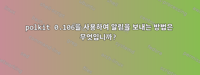 polkit 0.106을 사용하여 알림을 보내는 방법은 무엇입니까?