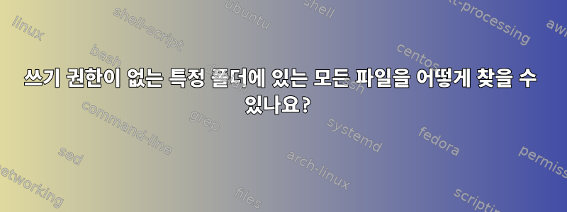 쓰기 권한이 없는 특정 폴더에 있는 모든 파일을 어떻게 찾을 수 있나요?