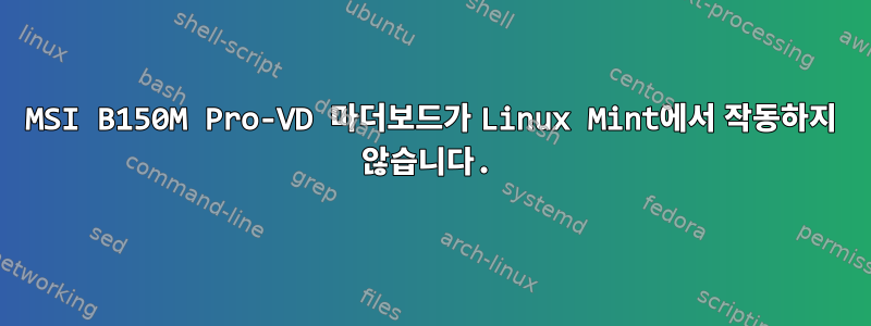 MSI B150M Pro-VD 마더보드가 Linux Mint에서 작동하지 않습니다.