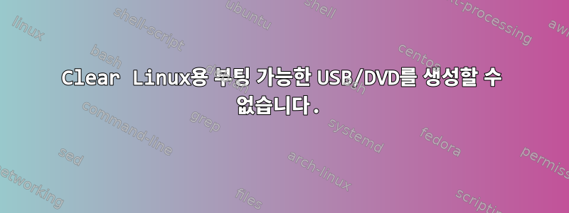 Clear Linux용 부팅 가능한 USB/DVD를 생성할 수 없습니다.