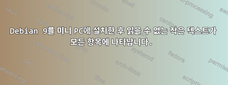 Debian 9를 미니 PC에 설치한 후 읽을 수 없는 작은 텍스트가 모든 항목에 나타납니다.