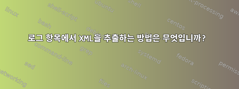 로그 항목에서 XML을 추출하는 방법은 무엇입니까?