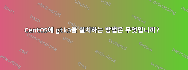 CentOS에 gtk3을 설치하는 방법은 무엇입니까?