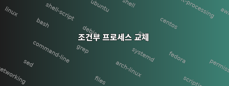 조건부 프로세스 교체