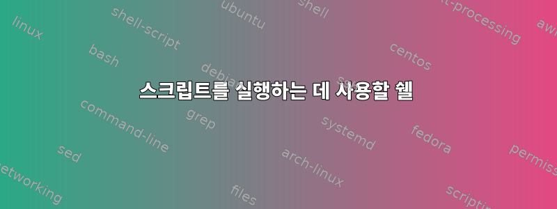 스크립트를 실행하는 데 사용할 쉘