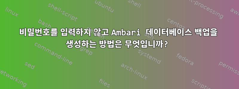 비밀번호를 입력하지 않고 Ambari 데이터베이스 백업을 생성하는 방법은 무엇입니까?