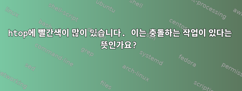 htop에 빨간색이 많이 있습니다. 이는 충돌하는 작업이 있다는 뜻인가요?