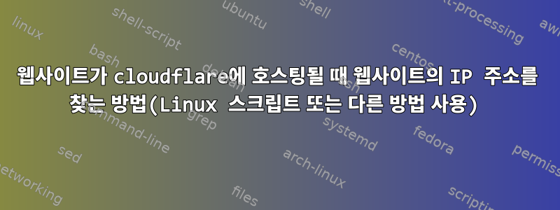 웹사이트가 cloudflare에 호스팅될 때 웹사이트의 IP 주소를 찾는 방법(Linux 스크립트 또는 다른 방법 사용)