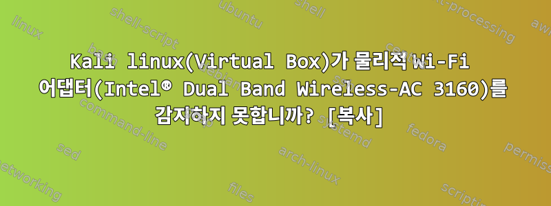 Kali linux(Virtual Box)가 물리적 Wi-Fi 어댑터(Intel® Dual Band Wireless-AC 3160)를 감지하지 못합니까? [복사]