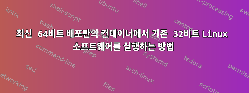 최신 64비트 배포판의 컨테이너에서 기존 32비트 Linux 소프트웨어를 실행하는 방법