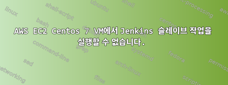 AWS EC2 Centos 7 VM에서 Jenkins 슬레이브 작업을 실행할 수 없습니다.