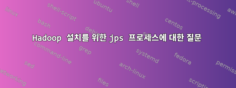 Hadoop 설치를 위한 jps 프로세스에 대한 질문