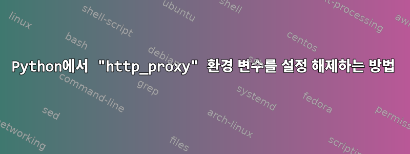 Python에서 "http_proxy" 환경 변수를 설정 해제하는 방법