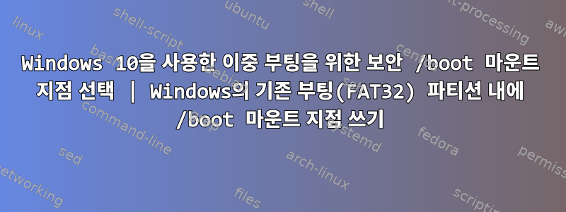 Windows 10을 사용한 이중 부팅을 위한 보안 /boot 마운트 지점 선택 | Windows의 기존 부팅(FAT32) 파티션 내에 /boot 마운트 지점 쓰기