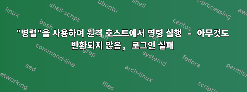 "병렬"을 사용하여 원격 호스트에서 명령 실행 - 아무것도 반환되지 않음, 로그인 실패