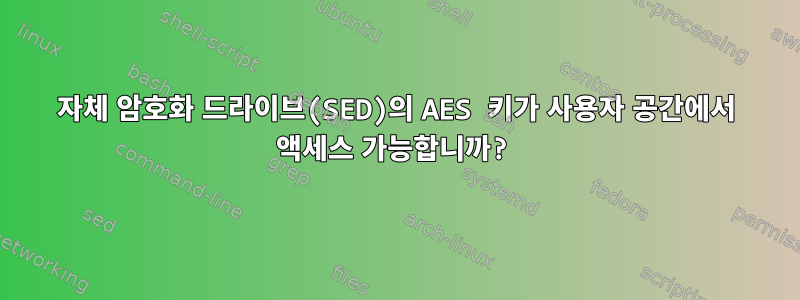 자체 암호화 드라이브(SED)의 AES 키가 사용자 공간에서 액세스 가능합니까?