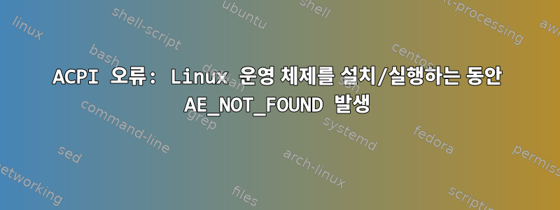 ACPI 오류: Linux 운영 체제를 설치/실행하는 동안 AE_NOT_FOUND 발생