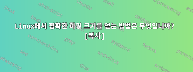 Linux에서 정확한 파일 크기를 얻는 방법은 무엇입니까? [복사]