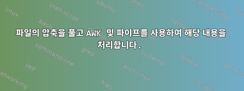 파일의 압축을 풀고 AWK 및 파이프를 사용하여 해당 내용을 처리합니다.